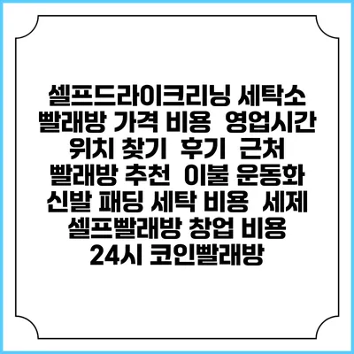 셀프드라이크리닝 세탁소 빨래방 가격 비용 | 영업시간 위치 찾기 | 후기 | 근처 빨래방 추천 | 이불 운동화 신발 패딩 세탁 비용 | 세제 | 셀프빨래방 창업 비용 | 24시 코인빨래방