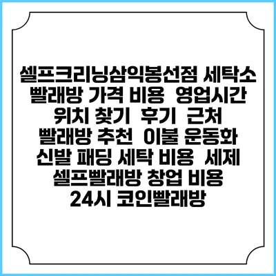 셀프크리닝삼익봉선점 세탁소 빨래방 가격 비용 | 영업시간 위치 찾기 | 후기 | 근처 빨래방 추천 | 이불 운동화 신발 패딩 세탁 비용 | 세제 | 셀프빨래방 창업 비용 | 24시 코인빨래방