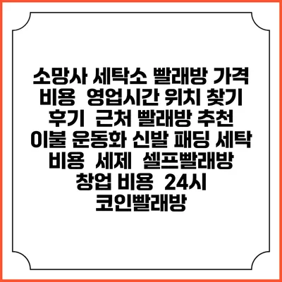 소망사 세탁소 빨래방 가격 비용 | 영업시간 위치 찾기 | 후기 | 근처 빨래방 추천 | 이불 운동화 신발 패딩 세탁 비용 | 세제 | 셀프빨래방 창업 비용 | 24시 코인빨래방