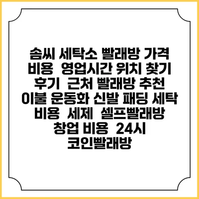 솜씨 세탁소 빨래방 가격 비용 | 영업시간 위치 찾기 | 후기 | 근처 빨래방 추천 | 이불 운동화 신발 패딩 세탁 비용 | 세제 | 셀프빨래방 창업 비용 | 24시 코인빨래방