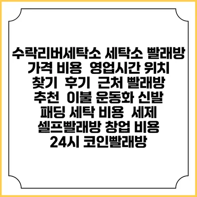 수락리버세탁소 세탁소 빨래방 가격 비용 | 영업시간 위치 찾기 | 후기 | 근처 빨래방 추천 | 이불 운동화 신발 패딩 세탁 비용 | 세제 | 셀프빨래방 창업 비용 | 24시 코인빨래방