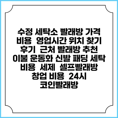 수정 세탁소 빨래방 가격 비용 | 영업시간 위치 찾기 | 후기 | 근처 빨래방 추천 | 이불 운동화 신발 패딩 세탁 비용 | 세제 | 셀프빨래방 창업 비용 | 24시 코인빨래방