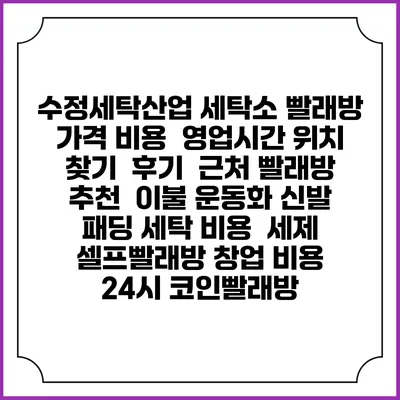 수정세탁산업 세탁소 빨래방 가격 비용 | 영업시간 위치 찾기 | 후기 | 근처 빨래방 추천 | 이불 운동화 신발 패딩 세탁 비용 | 세제 | 셀프빨래방 창업 비용 | 24시 코인빨래방