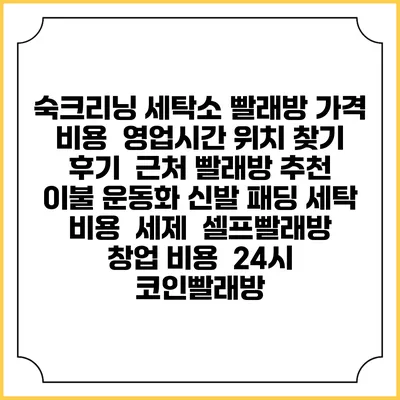 숙크리닝 세탁소 빨래방 가격 비용 | 영업시간 위치 찾기 | 후기 | 근처 빨래방 추천 | 이불 운동화 신발 패딩 세탁 비용 | 세제 | 셀프빨래방 창업 비용 | 24시 코인빨래방