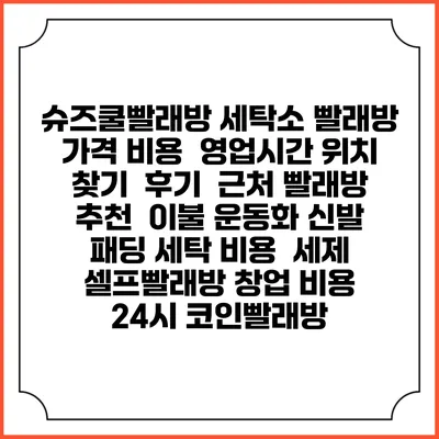 슈즈쿨빨래방 세탁소 빨래방 가격 비용 | 영업시간 위치 찾기 | 후기 | 근처 빨래방 추천 | 이불 운동화 신발 패딩 세탁 비용 | 세제 | 셀프빨래방 창업 비용 | 24시 코인빨래방