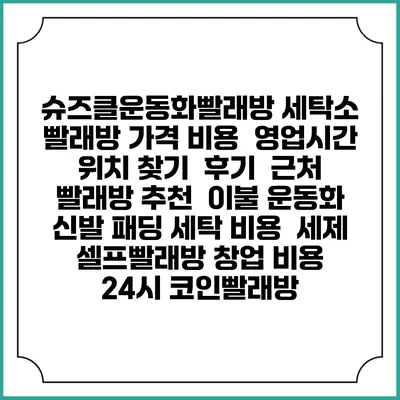 슈즈클운동화빨래방 세탁소 빨래방 가격 비용 | 영업시간 위치 찾기 | 후기 | 근처 빨래방 추천 | 이불 운동화 신발 패딩 세탁 비용 | 세제 | 셀프빨래방 창업 비용 | 24시 코인빨래방