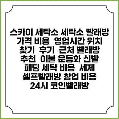 스카이 세탁소 세탁소 빨래방 가격 비용 | 영업시간 위치 찾기 | 후기 | 근처 빨래방 추천 | 이불 운동화 신발 패딩 세탁 비용 | 세제 | 셀프빨래방 창업 비용 | 24시 코인빨래방