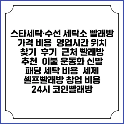 스타세탁·수선 세탁소 빨래방 가격 비용 | 영업시간 위치 찾기 | 후기 | 근처 빨래방 추천 | 이불 운동화 신발 패딩 세탁 비용 | 세제 | 셀프빨래방 창업 비용 | 24시 코인빨래방