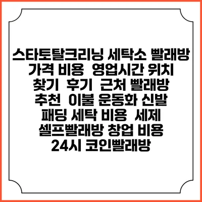 스타토탈크리닝 세탁소 빨래방 가격 비용 | 영업시간 위치 찾기 | 후기 | 근처 빨래방 추천 | 이불 운동화 신발 패딩 세탁 비용 | 세제 | 셀프빨래방 창업 비용 | 24시 코인빨래방
