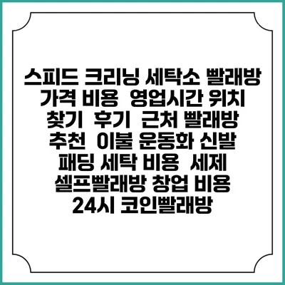 스피드 크리닝 세탁소 빨래방 가격 비용 | 영업시간 위치 찾기 | 후기 | 근처 빨래방 추천 | 이불 운동화 신발 패딩 세탁 비용 | 세제 | 셀프빨래방 창업 비용 | 24시 코인빨래방