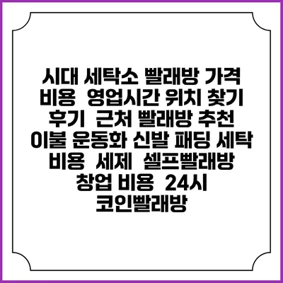 시대 세탁소 빨래방 가격 비용 | 영업시간 위치 찾기 | 후기 | 근처 빨래방 추천 | 이불 운동화 신발 패딩 세탁 비용 | 세제 | 셀프빨래방 창업 비용 | 24시 코인빨래방