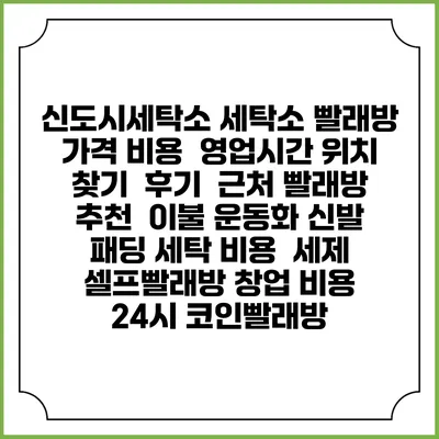 신도시세탁소 세탁소 빨래방 가격 비용 | 영업시간 위치 찾기 | 후기 | 근처 빨래방 추천 | 이불 운동화 신발 패딩 세탁 비용 | 세제 | 셀프빨래방 창업 비용 | 24시 코인빨래방
