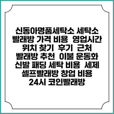 신동아명품세탁소 세탁소 빨래방 가격 비용 | 영업시간 위치 찾기 | 후기 | 근처 빨래방 추천 | 이불 운동화 신발 패딩 세탁 비용 | 세제 | 셀프빨래방 창업 비용 | 24시 코인빨래방