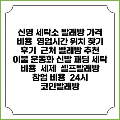 신명 세탁소 빨래방 가격 비용 | 영업시간 위치 찾기 | 후기 | 근처 빨래방 추천 | 이불 운동화 신발 패딩 세탁 비용 | 세제 | 셀프빨래방 창업 비용 | 24시 코인빨래방