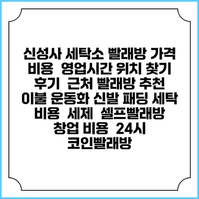 신성사 세탁소 빨래방 가격 비용 | 영업시간 위치 찾기 | 후기 | 근처 빨래방 추천 | 이불 운동화 신발 패딩 세탁 비용 | 세제 | 셀프빨래방 창업 비용 | 24시 코인빨래방