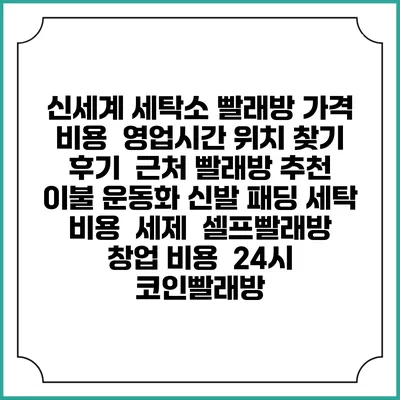 신세계 세탁소 빨래방 가격 비용 | 영업시간 위치 찾기 | 후기 | 근처 빨래방 추천 | 이불 운동화 신발 패딩 세탁 비용 | 세제 | 셀프빨래방 창업 비용 | 24시 코인빨래방
