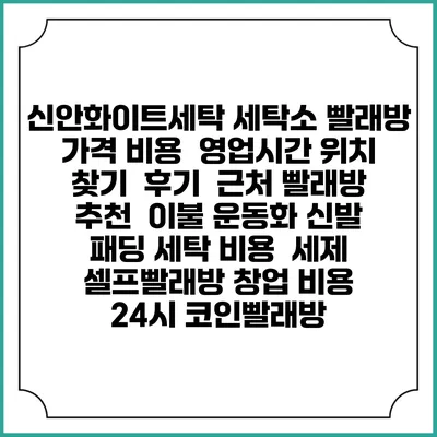 신안화이트세탁 세탁소 빨래방 가격 비용 | 영업시간 위치 찾기 | 후기 | 근처 빨래방 추천 | 이불 운동화 신발 패딩 세탁 비용 | 세제 | 셀프빨래방 창업 비용 | 24시 코인빨래방