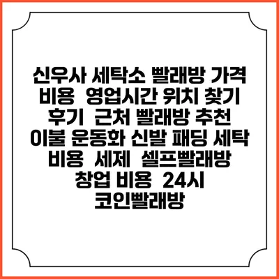 신우사 세탁소 빨래방 가격 비용 | 영업시간 위치 찾기 | 후기 | 근처 빨래방 추천 | 이불 운동화 신발 패딩 세탁 비용 | 세제 | 셀프빨래방 창업 비용 | 24시 코인빨래방