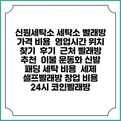신원세탁소 세탁소 빨래방 가격 비용 | 영업시간 위치 찾기 | 후기 | 근처 빨래방 추천 | 이불 운동화 신발 패딩 세탁 비용 | 세제 | 셀프빨래방 창업 비용 | 24시 코인빨래방