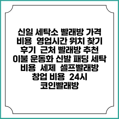 신일 세탁소 빨래방 가격 비용 | 영업시간 위치 찾기 | 후기 | 근처 빨래방 추천 | 이불 운동화 신발 패딩 세탁 비용 | 세제 | 셀프빨래방 창업 비용 | 24시 코인빨래방