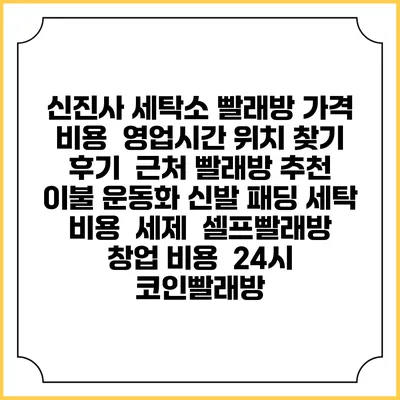 신진사 세탁소 빨래방 가격 비용 | 영업시간 위치 찾기 | 후기 | 근처 빨래방 추천 | 이불 운동화 신발 패딩 세탁 비용 | 세제 | 셀프빨래방 창업 비용 | 24시 코인빨래방