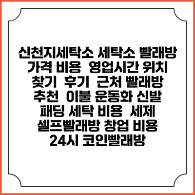 신천지세탁소 세탁소 빨래방 가격 비용 | 영업시간 위치 찾기 | 후기 | 근처 빨래방 추천 | 이불 운동화 신발 패딩 세탁 비용 | 세제 | 셀프빨래방 창업 비용 | 24시 코인빨래방