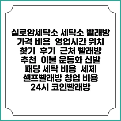 실로암세탁소 세탁소 빨래방 가격 비용 | 영업시간 위치 찾기 | 후기 | 근처 빨래방 추천 | 이불 운동화 신발 패딩 세탁 비용 | 세제 | 셀프빨래방 창업 비용 | 24시 코인빨래방