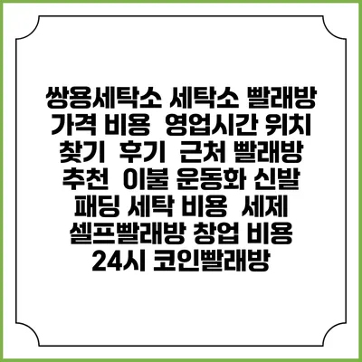 쌍용세탁소 세탁소 빨래방 가격 비용 | 영업시간 위치 찾기 | 후기 | 근처 빨래방 추천 | 이불 운동화 신발 패딩 세탁 비용 | 세제 | 셀프빨래방 창업 비용 | 24시 코인빨래방
