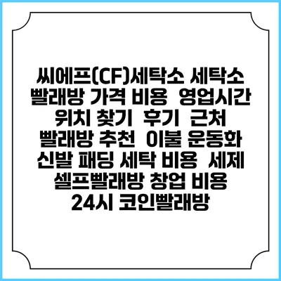 씨에프(CF)세탁소 세탁소 빨래방 가격 비용 | 영업시간 위치 찾기 | 후기 | 근처 빨래방 추천 | 이불 운동화 신발 패딩 세탁 비용 | 세제 | 셀프빨래방 창업 비용 | 24시 코인빨래방