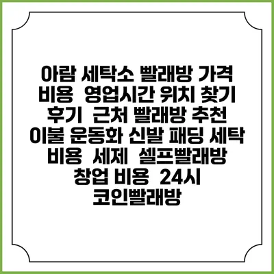 아람 세탁소 빨래방 가격 비용 | 영업시간 위치 찾기 | 후기 | 근처 빨래방 추천 | 이불 운동화 신발 패딩 세탁 비용 | 세제 | 셀프빨래방 창업 비용 | 24시 코인빨래방
