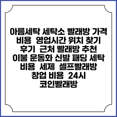 아름세탁 세탁소 빨래방 가격 비용 | 영업시간 위치 찾기 | 후기 | 근처 빨래방 추천 | 이불 운동화 신발 패딩 세탁 비용 | 세제 | 셀프빨래방 창업 비용 | 24시 코인빨래방