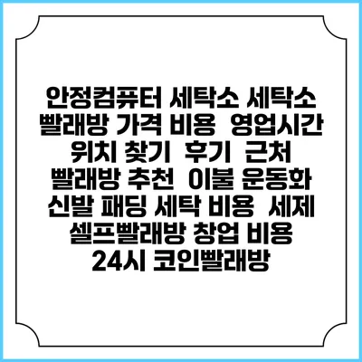 안정컴퓨터 세탁소 세탁소 빨래방 가격 비용 | 영업시간 위치 찾기 | 후기 | 근처 빨래방 추천 | 이불 운동화 신발 패딩 세탁 비용 | 세제 | 셀프빨래방 창업 비용 | 24시 코인빨래방