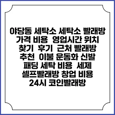 야당동 세탁소 세탁소 빨래방 가격 비용 | 영업시간 위치 찾기 | 후기 | 근처 빨래방 추천 | 이불 운동화 신발 패딩 세탁 비용 | 세제 | 셀프빨래방 창업 비용 | 24시 코인빨래방