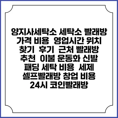 양지사세탁소 세탁소 빨래방 가격 비용 | 영업시간 위치 찾기 | 후기 | 근처 빨래방 추천 | 이불 운동화 신발 패딩 세탁 비용 | 세제 | 셀프빨래방 창업 비용 | 24시 코인빨래방