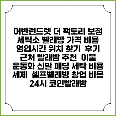 어반런드렛 더 팩토리 보정 세탁소 빨래방 가격 비용 | 영업시간 위치 찾기 | 후기 | 근처 빨래방 추천 | 이불 운동화 신발 패딩 세탁 비용 | 세제 | 셀프빨래방 창업 비용 | 24시 코인빨래방