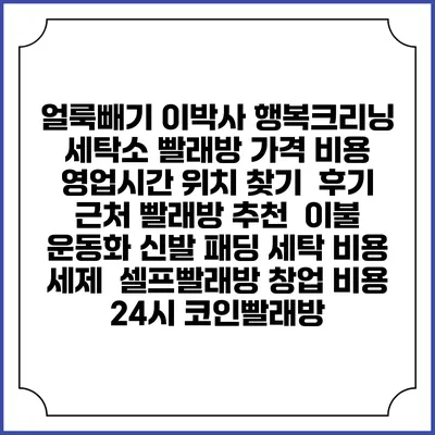 얼룩빼기 이박사 행복크리닝 세탁소 빨래방 가격 비용 | 영업시간 위치 찾기 | 후기 | 근처 빨래방 추천 | 이불 운동화 신발 패딩 세탁 비용 | 세제 | 셀프빨래방 창업 비용 | 24시 코인빨래방