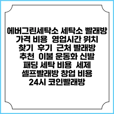 에버그린세탁소 세탁소 빨래방 가격 비용 | 영업시간 위치 찾기 | 후기 | 근처 빨래방 추천 | 이불 운동화 신발 패딩 세탁 비용 | 세제 | 셀프빨래방 창업 비용 | 24시 코인빨래방