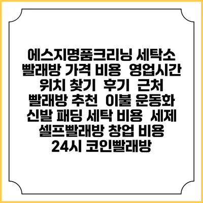 에스지명품크리닝 세탁소 빨래방 가격 비용 | 영업시간 위치 찾기 | 후기 | 근처 빨래방 추천 | 이불 운동화 신발 패딩 세탁 비용 | 세제 | 셀프빨래방 창업 비용 | 24시 코인빨래방