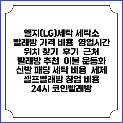 엘지(LG)세탁 세탁소 빨래방 가격 비용 | 영업시간 위치 찾기 | 후기 | 근처 빨래방 추천 | 이불 운동화 신발 패딩 세탁 비용 | 세제 | 셀프빨래방 창업 비용 | 24시 코인빨래방