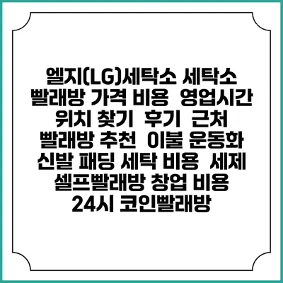 엘지(LG)세탁소 세탁소 빨래방 가격 비용 | 영업시간 위치 찾기 | 후기 | 근처 빨래방 추천 | 이불 운동화 신발 패딩 세탁 비용 | 세제 | 셀프빨래방 창업 비용 | 24시 코인빨래방