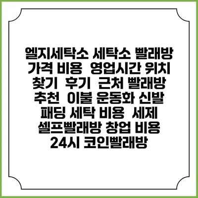 엘지세탁소 세탁소 빨래방 가격 비용 | 영업시간 위치 찾기 | 후기 | 근처 빨래방 추천 | 이불 운동화 신발 패딩 세탁 비용 | 세제 | 셀프빨래방 창업 비용 | 24시 코인빨래방