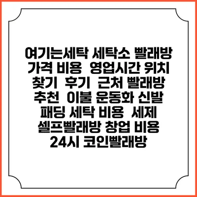 여기는세탁 세탁소 빨래방 가격 비용 | 영업시간 위치 찾기 | 후기 | 근처 빨래방 추천 | 이불 운동화 신발 패딩 세탁 비용 | 세제 | 셀프빨래방 창업 비용 | 24시 코인빨래방
