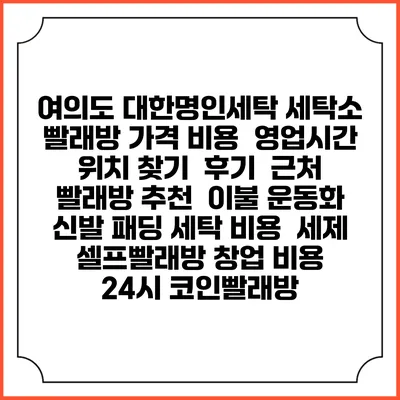 여의도 대한명인세탁 세탁소 빨래방 가격 비용 | 영업시간 위치 찾기 | 후기 | 근처 빨래방 추천 | 이불 운동화 신발 패딩 세탁 비용 | 세제 | 셀프빨래방 창업 비용 | 24시 코인빨래방