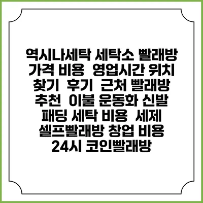 역시나세탁 세탁소 빨래방 가격 비용 | 영업시간 위치 찾기 | 후기 | 근처 빨래방 추천 | 이불 운동화 신발 패딩 세탁 비용 | 세제 | 셀프빨래방 창업 비용 | 24시 코인빨래방