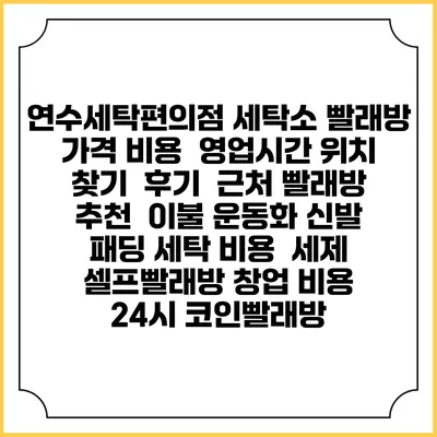 연수세탁편의점 세탁소 빨래방 가격 비용 | 영업시간 위치 찾기 | 후기 | 근처 빨래방 추천 | 이불 운동화 신발 패딩 세탁 비용 | 세제 | 셀프빨래방 창업 비용 | 24시 코인빨래방
