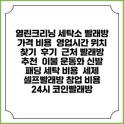 열린크리닝 세탁소 빨래방 가격 비용 | 영업시간 위치 찾기 | 후기 | 근처 빨래방 추천 | 이불 운동화 신발 패딩 세탁 비용 | 세제 | 셀프빨래방 창업 비용 | 24시 코인빨래방