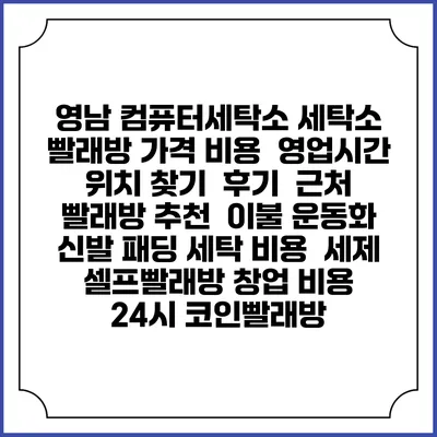 영남 컴퓨터세탁소 세탁소 빨래방 가격 비용 | 영업시간 위치 찾기 | 후기 | 근처 빨래방 추천 | 이불 운동화 신발 패딩 세탁 비용 | 세제 | 셀프빨래방 창업 비용 | 24시 코인빨래방