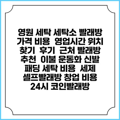 영원 세탁 세탁소 빨래방 가격 비용 | 영업시간 위치 찾기 | 후기 | 근처 빨래방 추천 | 이불 운동화 신발 패딩 세탁 비용 | 세제 | 셀프빨래방 창업 비용 | 24시 코인빨래방