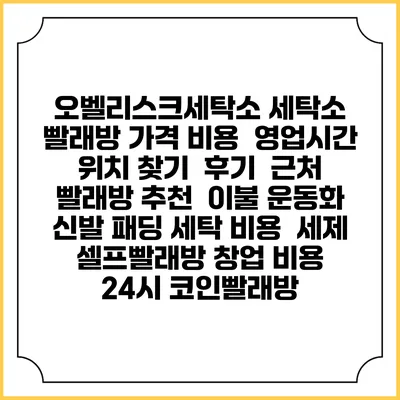 오벨리스크세탁소 세탁소 빨래방 가격 비용 | 영업시간 위치 찾기 | 후기 | 근처 빨래방 추천 | 이불 운동화 신발 패딩 세탁 비용 | 세제 | 셀프빨래방 창업 비용 | 24시 코인빨래방