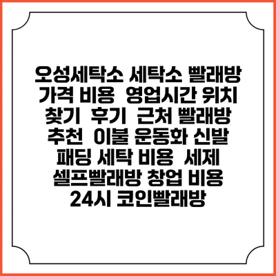 오성세탁소 세탁소 빨래방 가격 비용 | 영업시간 위치 찾기 | 후기 | 근처 빨래방 추천 | 이불 운동화 신발 패딩 세탁 비용 | 세제 | 셀프빨래방 창업 비용 | 24시 코인빨래방